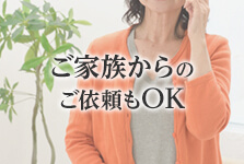 ご家族からのご依頼もOK